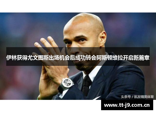 伊林获得尤文图斯出场机会后成功转会阿斯顿维拉开启新篇章 伊林获得尤文图斯出场机会后成功转会阿斯顿维拉开启新篇章