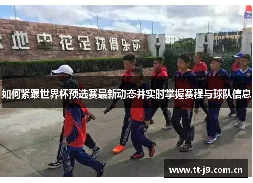 如何紧跟世界杯预选赛最新动态并实时掌握赛程与球队信息 如何紧跟世界杯预选赛最新动态并实时掌握赛程与球队信息